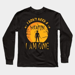 I Don't Need A Weapon, I Am One Long Sleeve T-Shirt